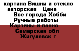 картина Вишни и стекло...авторская › Цена ­ 10 000 - Все города Хобби. Ручные работы » Картины и панно   . Самарская обл.,Жигулевск г.